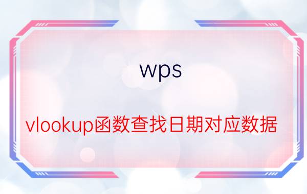 wps vlookup函数查找日期对应数据 VLOOKUP明明是一样的,为什么查不到呢？